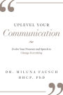 UPLEVEL YOUR Communication: Evolve Your Presence and Speech to Change Everything