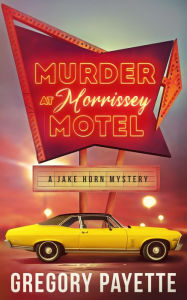 Title: Murder at Morrissey Motel: A Jake Horn Mystery, Author: Gregory Payette