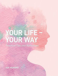 Title: Your Life-Your Way: Practical Tips and Reflections, Author: Joy Nugent