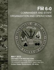 Title: Field Manual FM 6-0 Command and Staff Organization and Operations May 2022, Author: United States Government Us Army