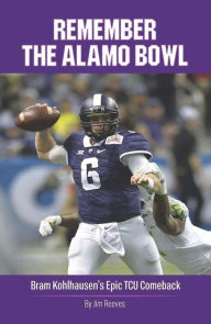 Title: Remember the Alamo Bowl: Bram Kohlhausen's Epic TCU Comeback, Author: Jim Reeves