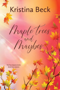 Title: Maple Trees and Maybes: Four Seasons, Book 4 - Autumn, Author: Kristina Beck