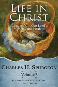 Title: Life in Christ Vol 7: Lessons from Our Lord's Miracles and Parables, Author: Charles H. Spurgeon