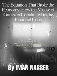 Title: The Equation That Broke the Economy: How the Misuse of Gaussian Copula Led to the Financial Crisis, Author: Iman Nasser