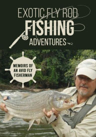 Title: Exotic Fly Rod Fishing Adventures: Memoirs of an Avid Fly Fisherman, Author: Mark Del Frate