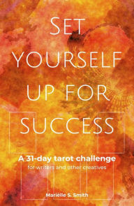 Title: Set Yourself Up for Success: A 31-Day Tarot Challenge for Writers and Other Creatives, Author: Marielle S. Smith