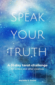 Title: Speak Your Truth: A 31-Day Tarot Challenge for Writers and Other Creatives, Author: Marielle S. Smith