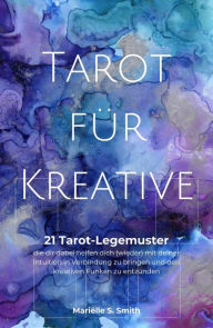 Title: Tarot für Kreative: 21 Tarot-Legemuster, die dir dabei helfen dich (wieder) mit deiner Intuition in Verbindung zu bringen und den kreativen, Author: Marielle S. Smith