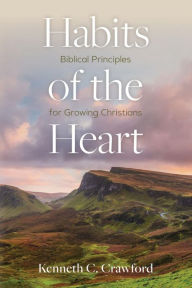 Title: Habits of the Heart: Biblical Principles for Growing Christians, Author: Kenneth C. Crawford