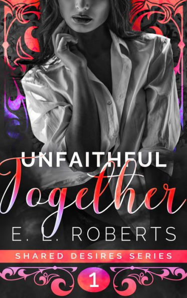 Unfaithful Together: Connected series of steamy romantic shorts