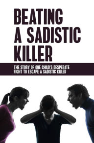 Title: Beating A Sadistic Killer: The Story Of One Child's Desperate Fight To Escape A Sadistic Killer, Author: Stevie Mearing