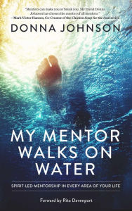 Title: My Mentor Walks on Water: Spirit-Led Mentorship in Every Area of Your Life, Author: Donna Johnson