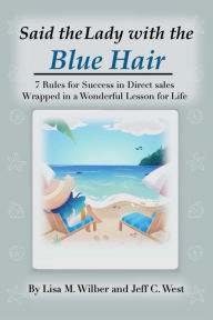 Title: Said the Lady with the Blue Hair: 7 Rules for Success in Direct Sales Wrapped in a Wonderful Lesson for Life, Author: Lisa M. Wilber and Jeff C. West et al