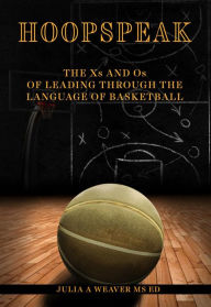 Title: Hoopspeak: The Xs and Os of Leading Through the Language of Basketball, Author: Julia Weaver