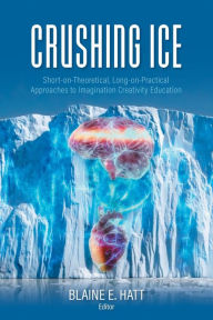 Title: Crushing ICE: Short-on-Theory, Long-on-Practical Approaches to Imagination Creativity Education, Author: Blaine E. Hatt