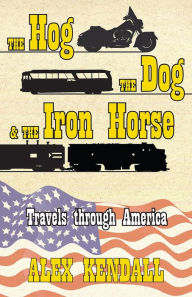 Title: The Hog the Dog & the Iron Horse: Travels through America, Author: Alex Kendall