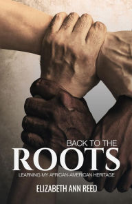 Title: Back To The Roots , Learning My African-American Heritage, Author: Elizabeth Ann Reed