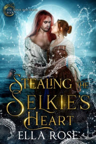 Title: Stealing the Selkie's Heart: The Selkie Seas, Book 1, Author: Ella Rose