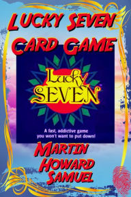 Title: Lucky Seven Card Game Rules, Author: Martin Howard Samuel