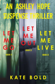 Title: Ashley Hope Suspense Thriller Bundle: Let Me Go (#1), Let Me Out (#2), and Let Me Live (#3), Author: Kate Bold