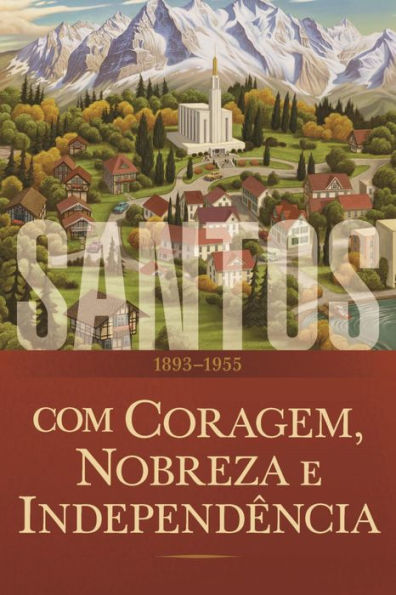Santos: A história da Igreja de Jesus Cristo nos Últimos Dias Volume 3: Com Coragem, Nobreza e Independência 18931955