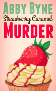 Title: Strawberry Caramel Murder: A Bitsie's Bakeshop Culinary Cozy, Author: Abby Byne