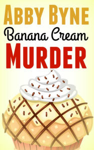 Title: Banana Cream Murder: A Bitsie's Bakeshop Culinary Cozy, Author: Abby Byne