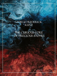 Title: The Curious Lore of Precious Stones, Author: George Frederick Kunz