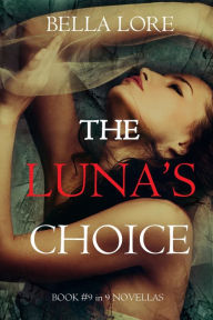 Title: The Luna's Choice: Book #9 in 9 Novellas by Bella Lore, Author: Bella Lore