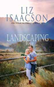 Title: Landscaping Love: Sweet Western Romance & Family Saga, Author: Liz Isaacson