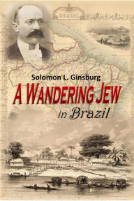 Title: A Wandering Jew in Brazil: An Autobiography, Author: Solomon L. Ginsburg
