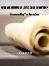 Title: Will We Remember Loved Ones in Heaven?: Answered by The Preacher, Author: Dallas James