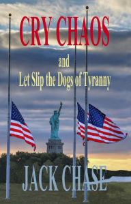 Title: Cry Chaos and Let Slip the Dogs of Tyranny, Author: Jack Chase