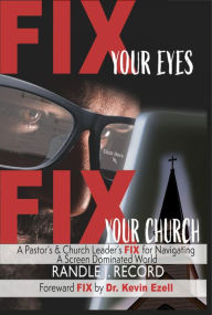 Title: Fix Your Eyes, Fix Your Church: A Pastor's and Church Leaders FIX to Navigating a Screen Dominated World, Author: Randle J. Record