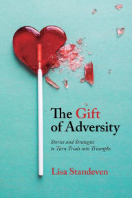 Title: The Gift of Adversity: Stories and Strategies to Turn Trials into Triumphs, Author: Lisa Standeven