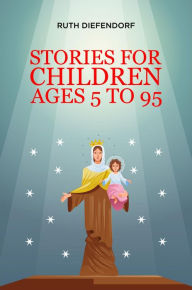 Title: STORIES FOR CHILDREN AGES 5 TO 95, Author: Mrs. Ruth Christine Diefendorf