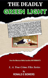 Title: THE DEADLY GREEN LIGHT: How the Mexican Mafia handles INFORMANTS, Author: Ronald E. Bowers