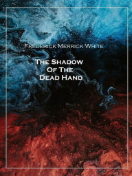 Title: The Shadow Of The Dead Hand, Author: Frederick Merrick White