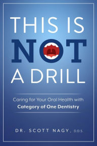 Title: This Is Not a Drill: Caring for Your Oral Health with Category of One Dentistry, Author: Scott Nagy