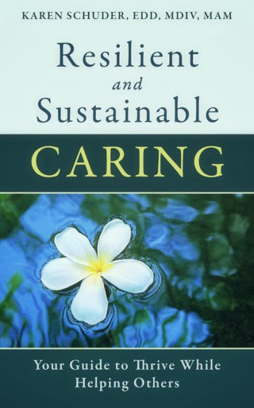 Resilient and Sustainable Caring: Your Guide to Thrive While Helping Others