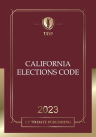 Title: California Elections Code 2023: California Statutes, Author: California Legislature