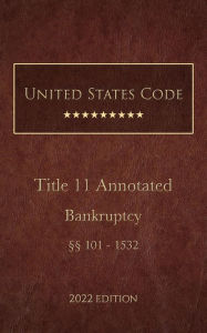 Title: United States Code Annotated 2022 Edition Title 11 Bankruptcy [§§101 - 1532], Author: United States Government