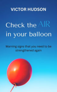 Title: Check the Air in Your Balloon: Warning Signs That You Need To Be Strengthened Again, Author: Victor Hudson