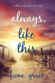 Title: Always, Like This (Endless HarborBook Five), Author: Fiona Grace