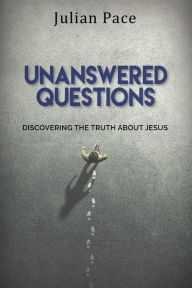 Title: Unanswered Questions: Discovering the Truth About Jesus, Author: Julian Pace
