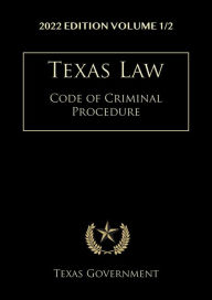 Title: Texas Code of Criminal Procedure 2022 Edition Volume 1/2: Texas Codes, Author: Texas Government