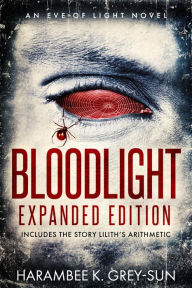 Title: BloodLight: Expanded Edition (includes the story Lilith's Arithmetic), Author: Harambee K. Grey-Sun