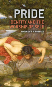 Title: Pride: Identity and the Worship of Self, Author: Matthew P. W. Roberts