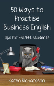 Title: Fifty Ways to Practise Business English: Tips for ESL/EFL Students, Author: Karen Richardson