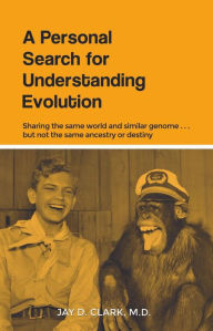 Title: A Personal Search for Understanding Evolution: Sharing the same world and similar genome . . . but not the same ancestry or destiny, Author: Jay D. Clark